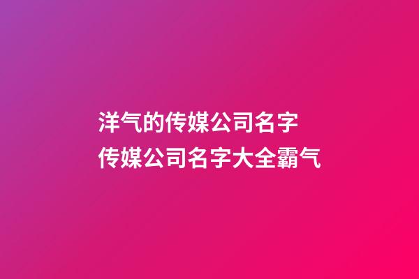 洋气的传媒公司名字 传媒公司名字大全霸气-第1张-公司起名-玄机派